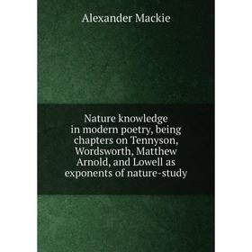 

Книга Nature knowledge in modern poetry, being chapters on Tennyson, Wordsworth, Matthew Arnold, and Lowell as exponents of nature-study