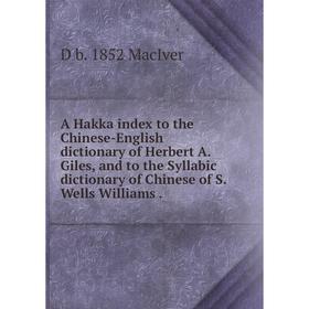 

Книга A Hakka index to the Chinese-English dictionary of Herbert A. Giles, and to the Syllabic dictionary of Chinese of S. Wells Williams