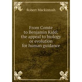 

Книга From Comte to Benjamin Kidd; the appeal to biology or evolution for human guidance; Robert Mackintosh