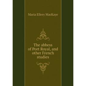 

Книга The abbess of Port Royal, and other French studies