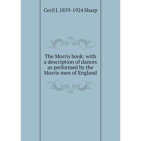 

Книга The Morris book: with a description of dances as performed by the Morris men of England