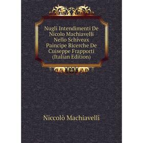 

Книга Nugli Intendimenti De Nicolo Machiavelli Nello Schiveax Paincipe Ricerche De Cuiseppe Frapporti