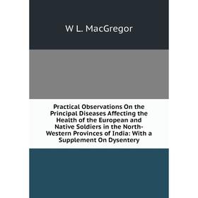 

Книга Practical Observations On the Principal Diseases Affecting the Health of the European and Native Soldiers in the North-Western Provinces of Indi