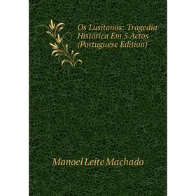 

Книга Os Lusitanos: Tragedia Historica Em 5 Actos (Portuguese Edition)