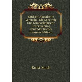 

Книга Optisch-Akustische Versuche: Die Spectrale Und Stroboskopische Untersuchung Tönender Körper