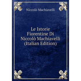 

Книга Le Istorie Fiorentine Di Niccolò Machiavelli