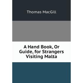 

Книга A Hand Book, Or Guide, for Strangers Visiting Malta