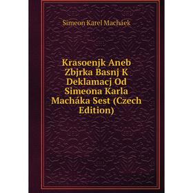 

Книга Krasoenjk Aneb Zbjrka Basnj K Deklamacj Od Simeona Karla Macháka Sest (Czech Edition)