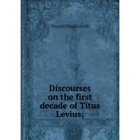 

Книга Discourses on the first decade of Titus Levius; ; Machiavelli Niccolò