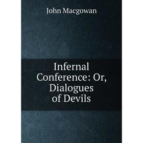 

Книга Infernal Conference: Or, Dialogues of Devils