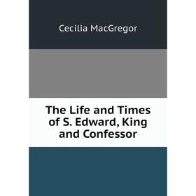

Книга The Life and Times of S. Edward, King and Confessor