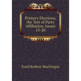 

Книга Primary Elections, the Test of Party Affiliation, Issues 13-20