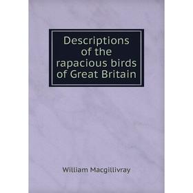 

Книга Descriptions of the rapacious birds of Great Britain