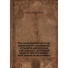 

Книга The conchologist's text-book: embracing the arrangements of Lamarck and Linnaeus with a glossary of technical terms, to which is added a brief a