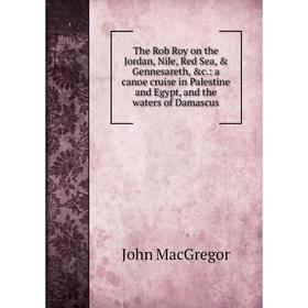 

Книга The Rob Roy on the Jordan, Nile, Red Sea, Gennesareth, c: a canoe cruise in Palestine and Egypt, and the waters of Damascus