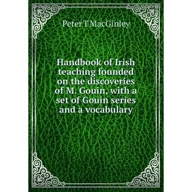 

Книга Handbook of Irish teaching founded on the discoveries of M. Gouin, with a set of Gouin series and a vocabulary