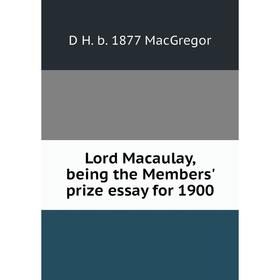 

Книга Lord Macaulay, being the Members' prize essay for 1900