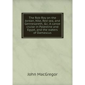 

Книга The Rob Roy on the Jordan, Nile, Red sea, and Gennesareth, c. A canoe cruise in Palestine and Egypt, and the waters of Damascus