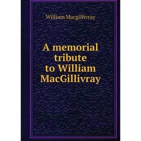 

Книга A memorial tribute to William MacGillivray