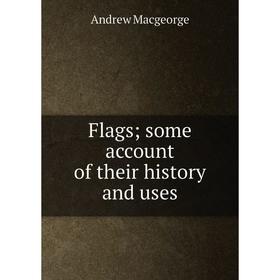 

Книга Flags; some account of their history and uses; Andrew Macgeorge