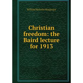 

Книга Christian freedom: the Baird lecture for 1913