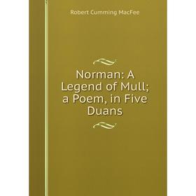 

Книга Norman: A Legend of Mull; a Poem, in Five Duans; Robert Cumming MacFee