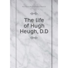 

Книга The life of Hugh Heugh, D.D