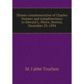 

Книга Dinner commemorative of Charles Sumner and complimentary to Edward L. Pierce, Boston, December 29, 1894