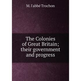 

Книга The Colonies of Great Britain; their government and progress