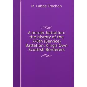 

Книга A border battalion: the history of the 7/8th (Service) Battalion, King's Own Scottish Borderers