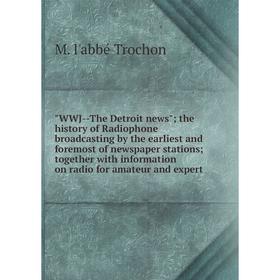 

Книга WWJ-The Detroit news; the history of Radiophone broadcasting by the earliest and foremost of newspaper stations; together with information on ra