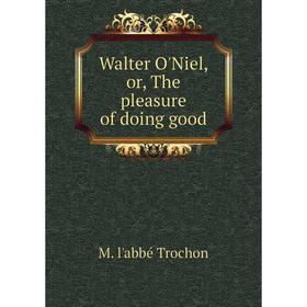 

Книга Walter O'Niel, or, The pleasure of doing good