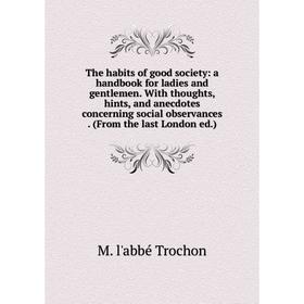 

Книга The habits of good society: a handbook for ladies and gentlemen. With thoughts, hints, and anecdotes concerning social observances. (From the la