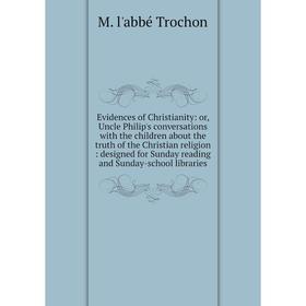 

Книга Evidences of Christianity: or, Uncle Philip's conversations with the children about the truth of the Christian religion: designed for Sunday rea