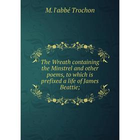 

Книга The Wreath containing the Minstrel and other poems, to which is prefixed a life of James Beattie