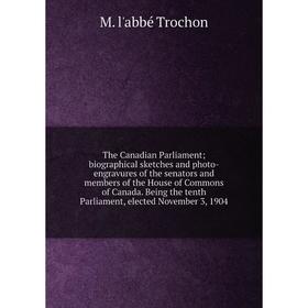 

Книга The Canadian Parliament; biographical sketches and photo-engravures of the senators and members of the House of Commons of Canada. Being the ten