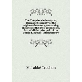 

Книга The Thespian dictionary; or, Dramatic biography of the eighteenth century; containing sketches of the lives, productions, c., of all the princi