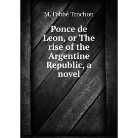 

Книга Ponce de Leon, or The rise of the Argentine Republic, a novel