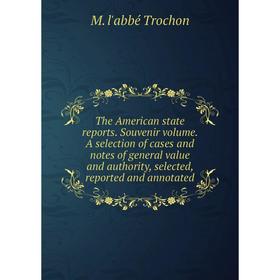 

Книга The American state reports. Souvenir volume. A selection of cases and notes of general value and authority, selected, reported and annotated