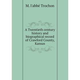 

Книга A Twentieth century history and biographical record of Crawford County, Kansas