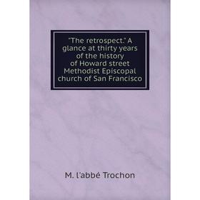 

Книга The retrospect. A glance at thirty years of the history of Howard street Methodist Episcopal church of San Francisco