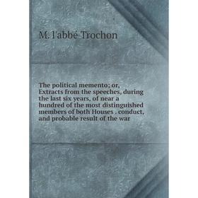 

Книга The political memento; or, Extracts from the speeches, during the last six years, of near a hundred of the most distinguished members of both Ho