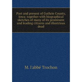 

Книга Past and present of Guthrie County, Iowa: together with Biographical sketches of many of its prominent and leading citizens and illustrious dead