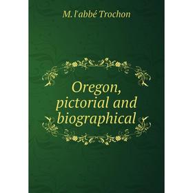 

Книга Oregon, pictorial and Biographical