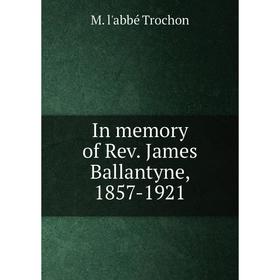 

Книга In memory of Rev. James Ballantyne, 1857-1921