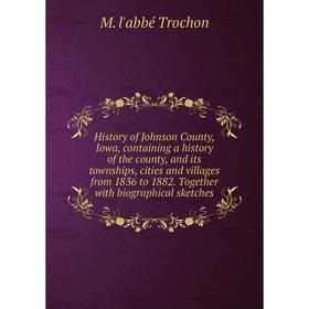 

Книга History of Johnson County, Iowa, containing a history of the county, and its townships, cities and villages from 1836 to 1882. Together with bio