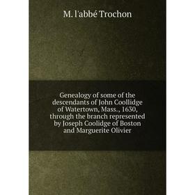 

Книга Genealogy of some of the descendants of John Coollidge of Watertown, Mass., 1630, through the branch represented by Joseph Coolidge of Boston an