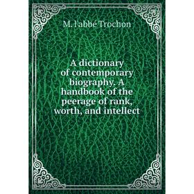 

Книга A dictionary of contemporary biography. A handbook of the peerage of rank, worth, and intellect