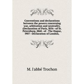 

Книга Conventions and declarations between the powers concerning war, arbitration and neutrality. (Declaration of Paris, l856-of St. Petersburg, l868-