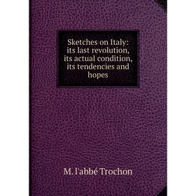 

Книга Sketches on Italy: its last revolution, its actual condition, its tendencies and hopes